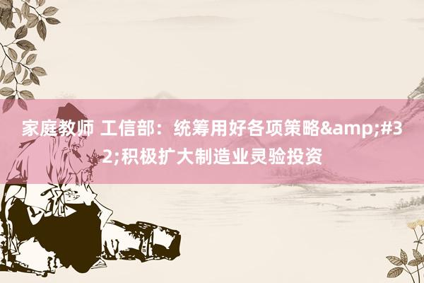 家庭教师 工信部：统筹用好各项策略&#32;积极扩大制造业灵验投资