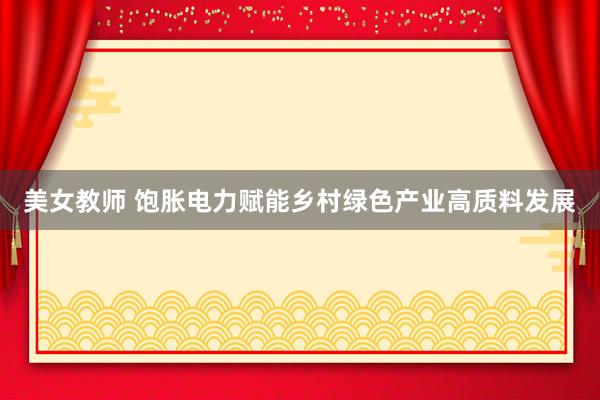 美女教师 饱胀电力赋能乡村绿色产业高质料发展